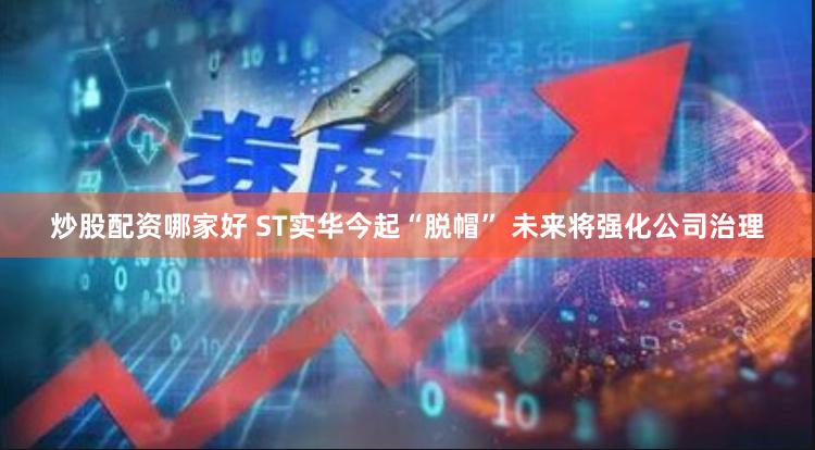 炒股配资哪家好 ST实华今起“脱帽” 未来将强化公司治理
