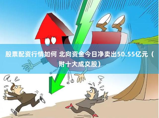 股票配资行情如何 北向资金今日净卖出50.55亿元（附十大成交股）