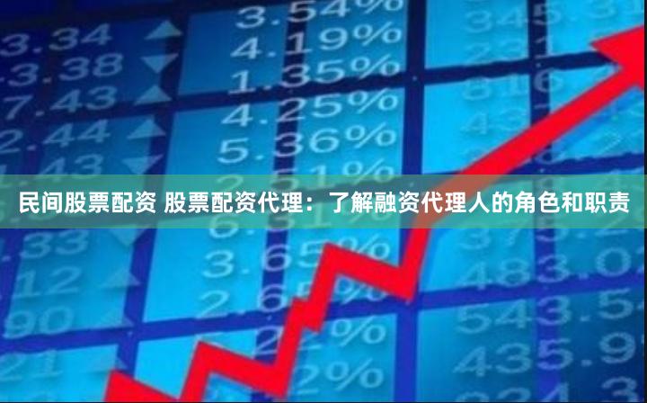 民间股票配资 股票配资代理：了解融资代理人的角色和职责