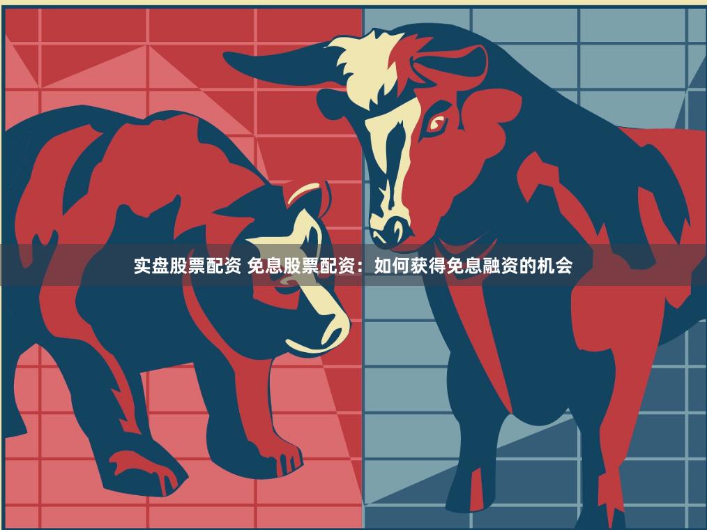 实盘股票配资 免息股票配资：如何获得免息融资的机会