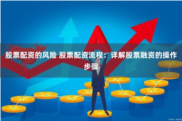 股票配资的风险 股票配资流程：详解股票融资的操作步骤