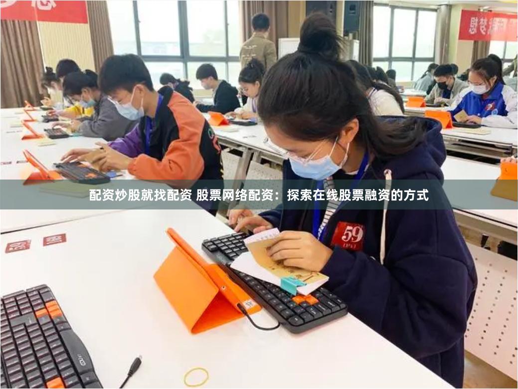 配资炒股就找配资 股票网络配资：探索在线股票融资的方式