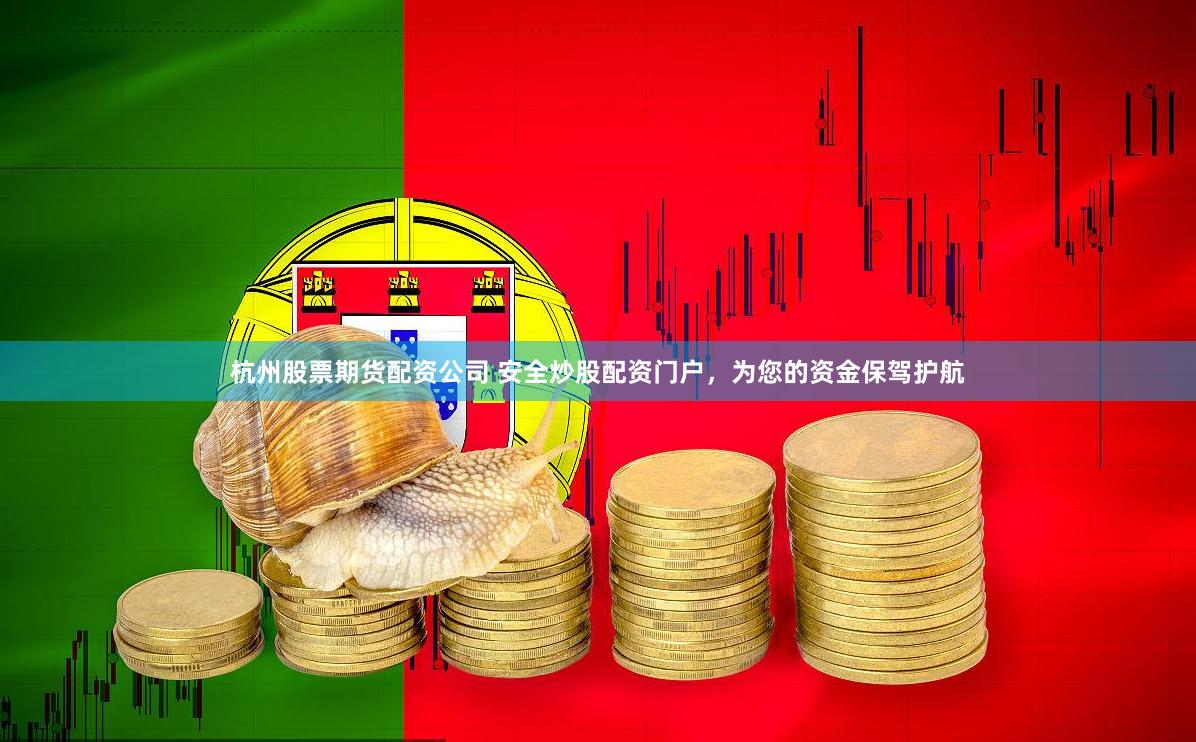 杭州股票期货配资公司 安全炒股配资门户，为您的资金保驾护航