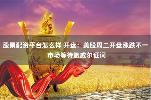股票配资平台怎么样 开盘：美股周二开盘涨跌不一 市场等待鲍威尔证词