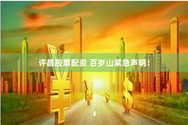 许昌股票配资 百岁山紧急声明！