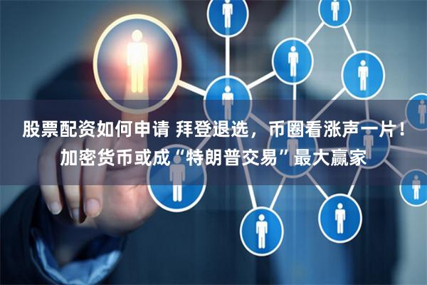 股票配资如何申请 拜登退选，币圈看涨声一片！加密货币或成“特朗普交易”最大赢家