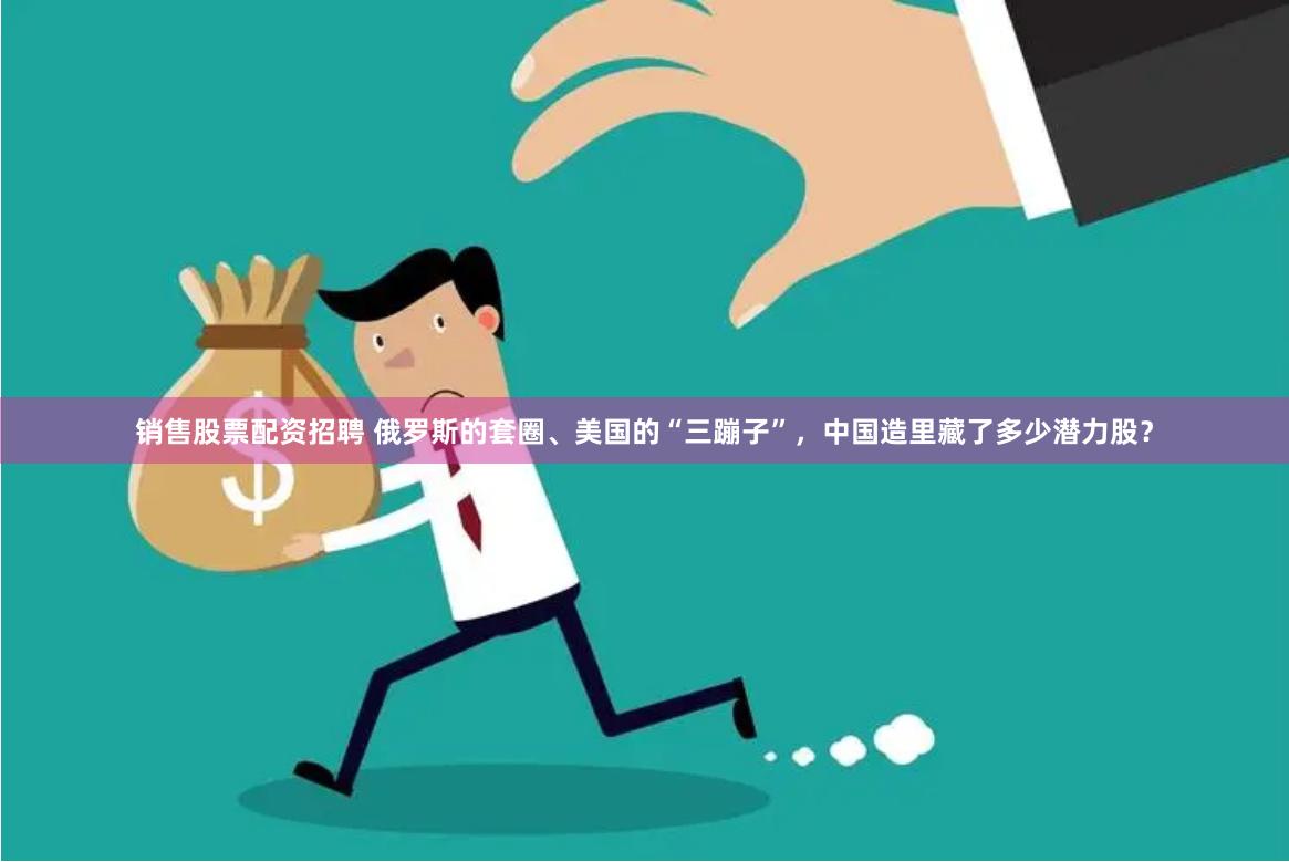 销售股票配资招聘 俄罗斯的套圈、美国的“三蹦子”，中国造里藏了多少潜力股？