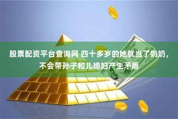 股票配资平台查询网 四十多岁的她就当了奶奶，不会带孙子和儿媳妇产生矛盾