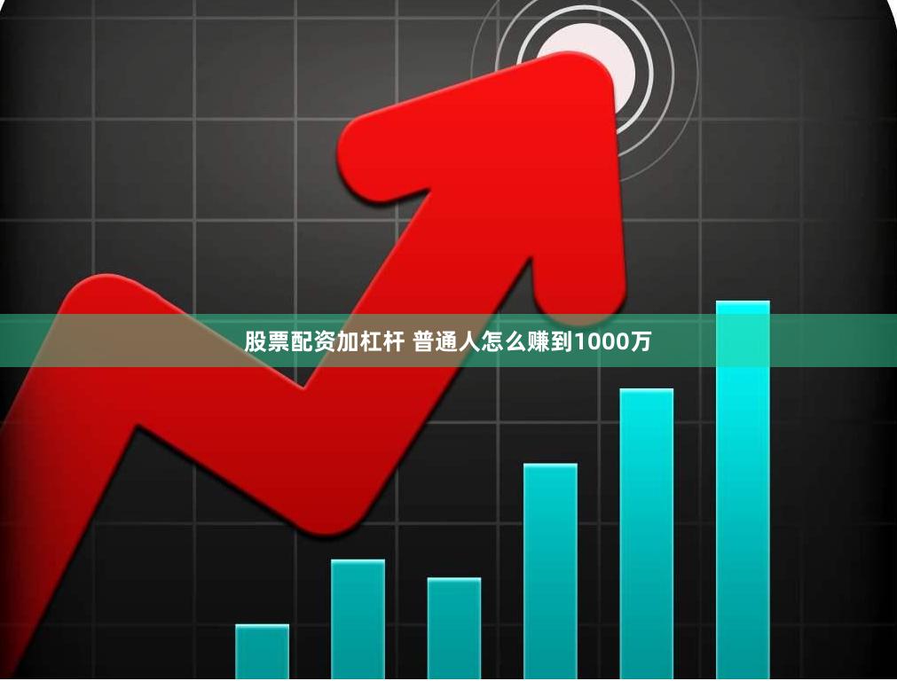 股票配资加杠杆 普通人怎么赚到1000万