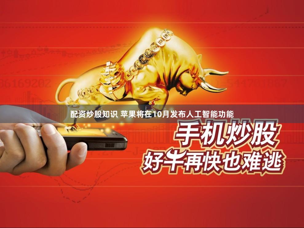 配资炒股知识 苹果将在10月发布人工智能功能
