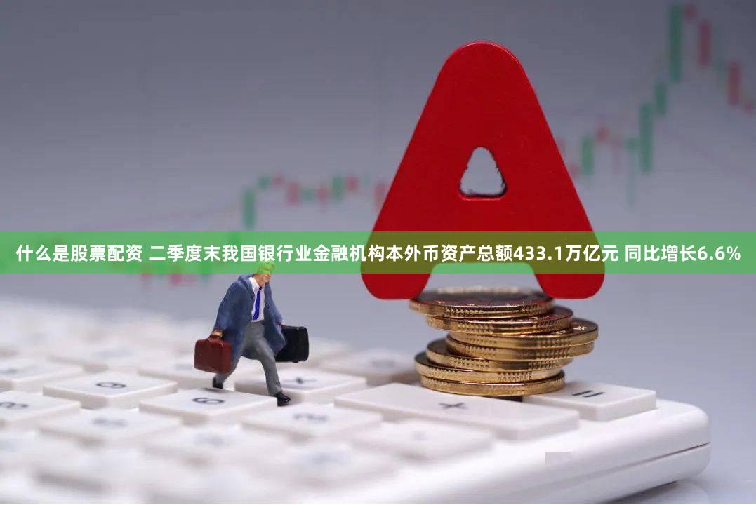 什么是股票配资 二季度末我国银行业金融机构本外币资产总额433.1万亿元 同比增长6.6%