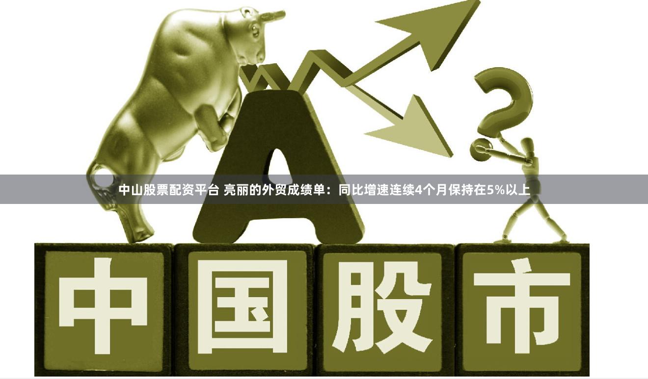 中山股票配资平台 亮丽的外贸成绩单：同比增速连续4个月保持在5%以上