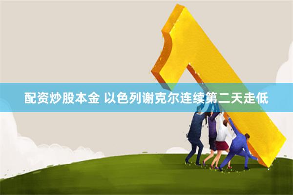 配资炒股本金 以色列谢克尔连续第二天走低