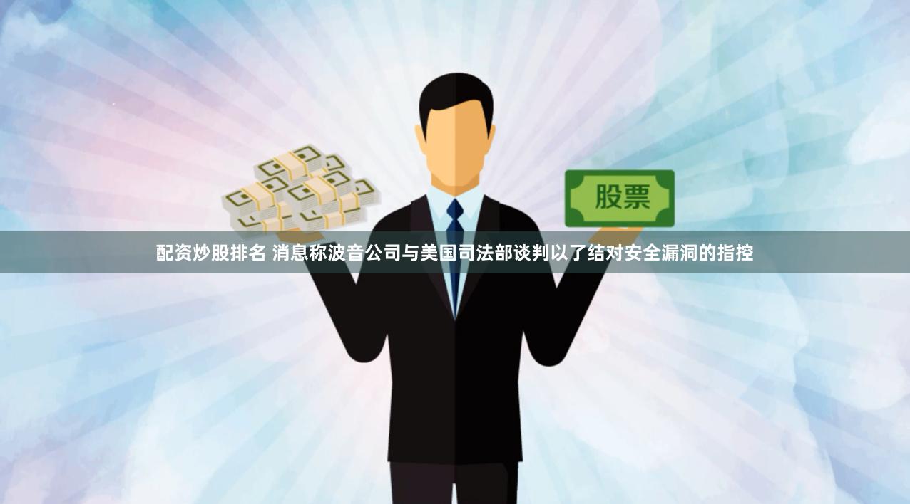 配资炒股排名 消息称波音公司与美国司法部谈判以了结对安全漏洞的指控