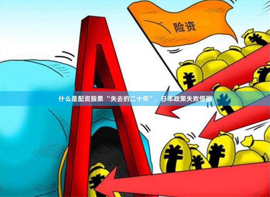 什么是配资股票 “失去的二十年”，日本政策失败怪圈
