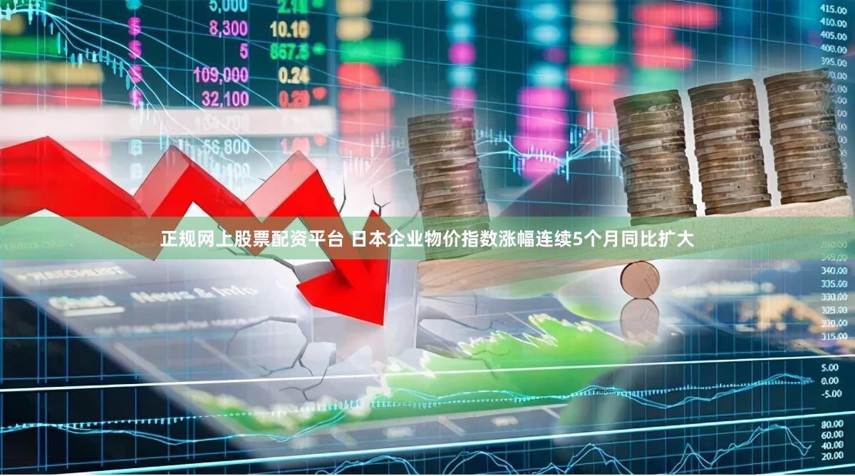 正规网上股票配资平台 日本企业物价指数涨幅连续5个月同比扩大