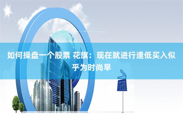 如何操盘一个股票 花旗：现在就进行逢低买入似乎为时尚早