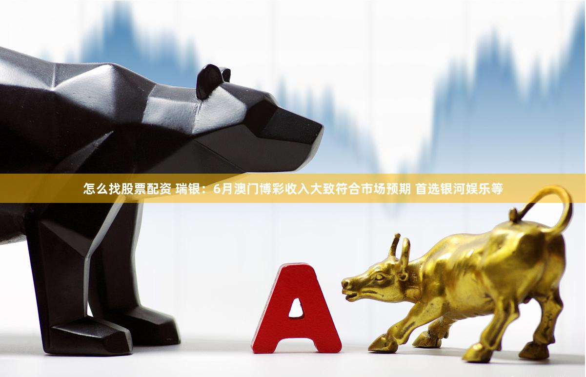 怎么找股票配资 瑞银：6月澳门博彩收入大致符合市场预期 首选银河娱乐等