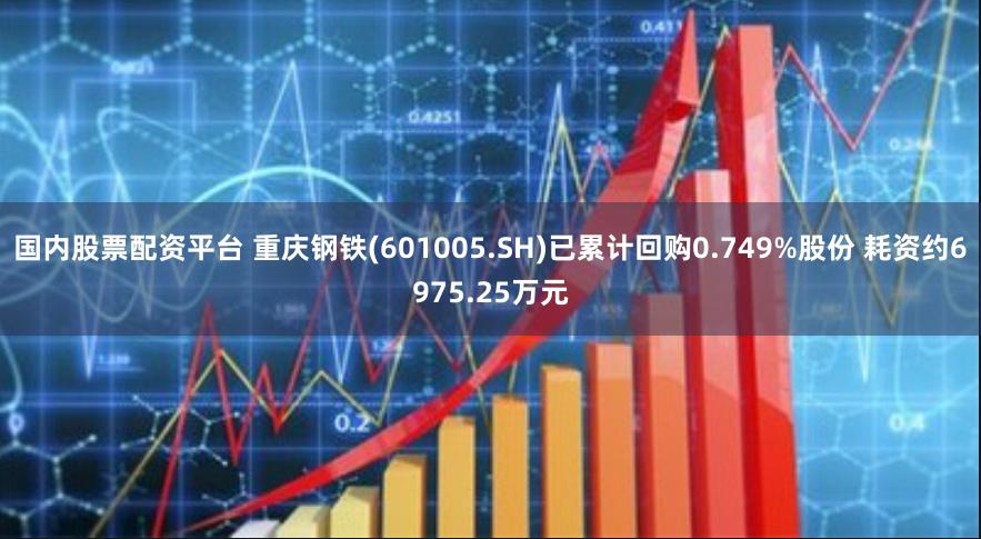 国内股票配资平台 重庆钢铁(601005.SH)已累计回购0.749%股份 耗资约6975.25万元