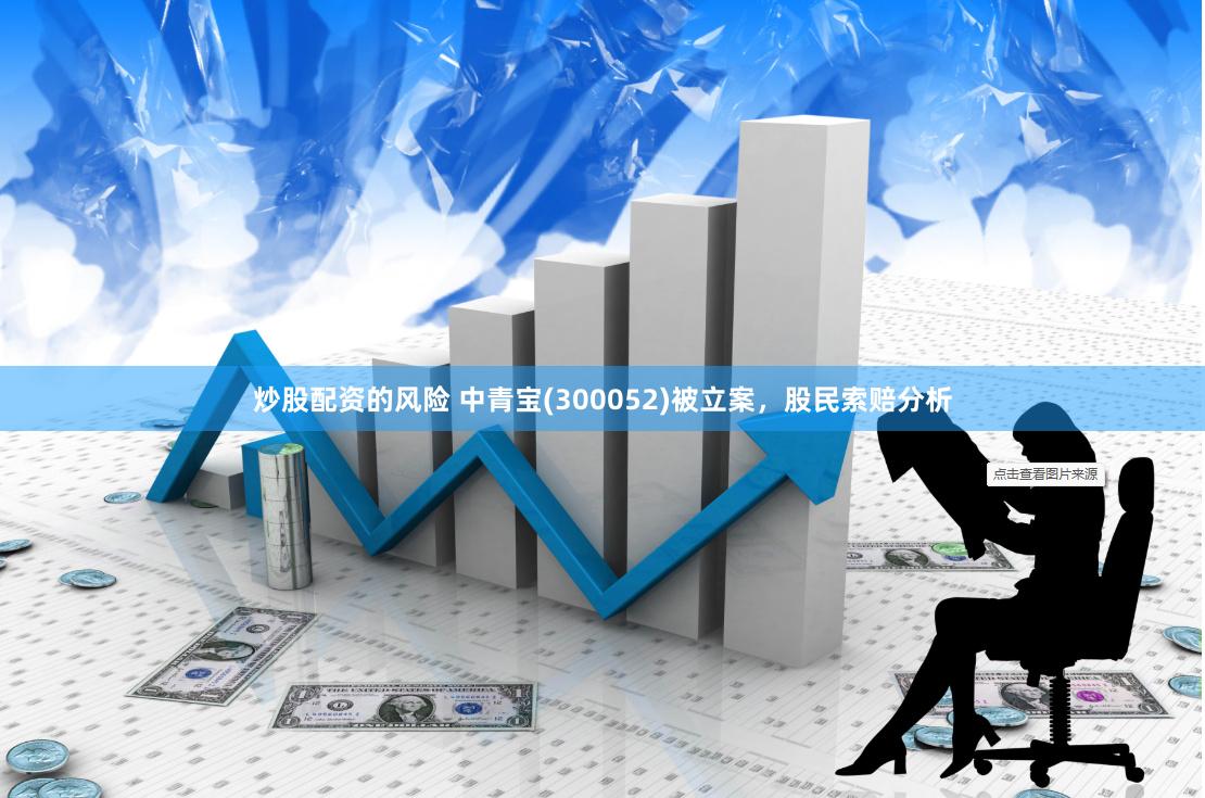 炒股配资的风险 中青宝(300052)被立案，股民索赔分析