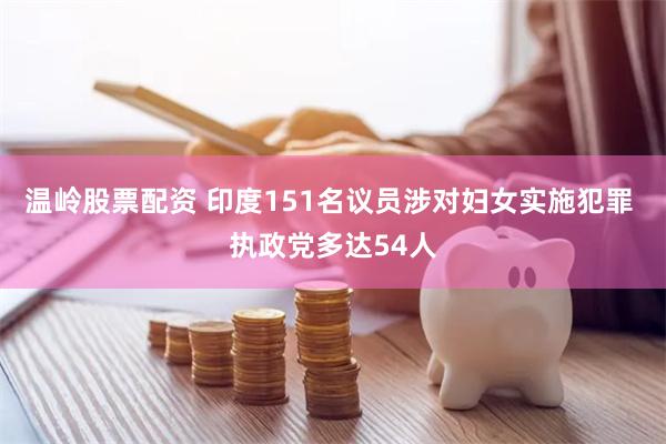 温岭股票配资 印度151名议员涉对妇女实施犯罪 执政党多达54人