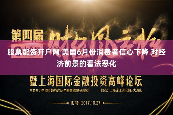 股票配资开户网 美国6月份消费者信心下降 对经济前景的看法恶化
