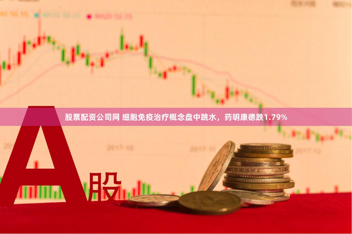 股票配资公司网 细胞免疫治疗概念盘中跳水，药明康德跌1.79%