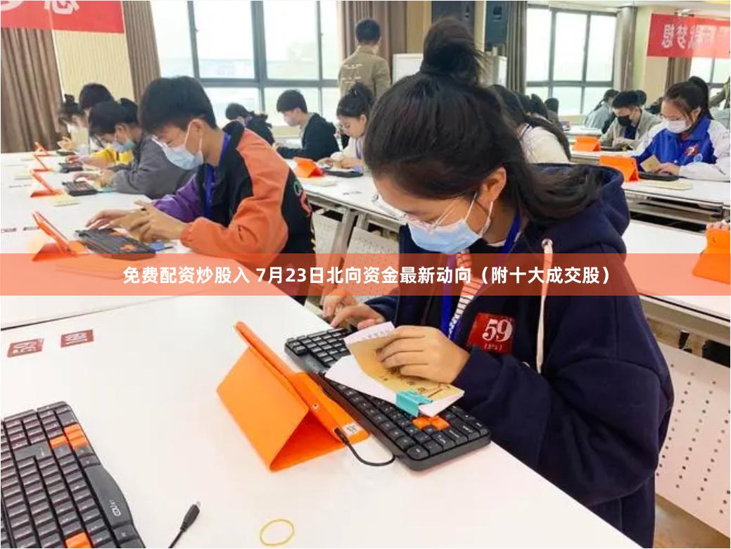 免费配资炒股入 7月23日北向资金最新动向（附十大成交股）