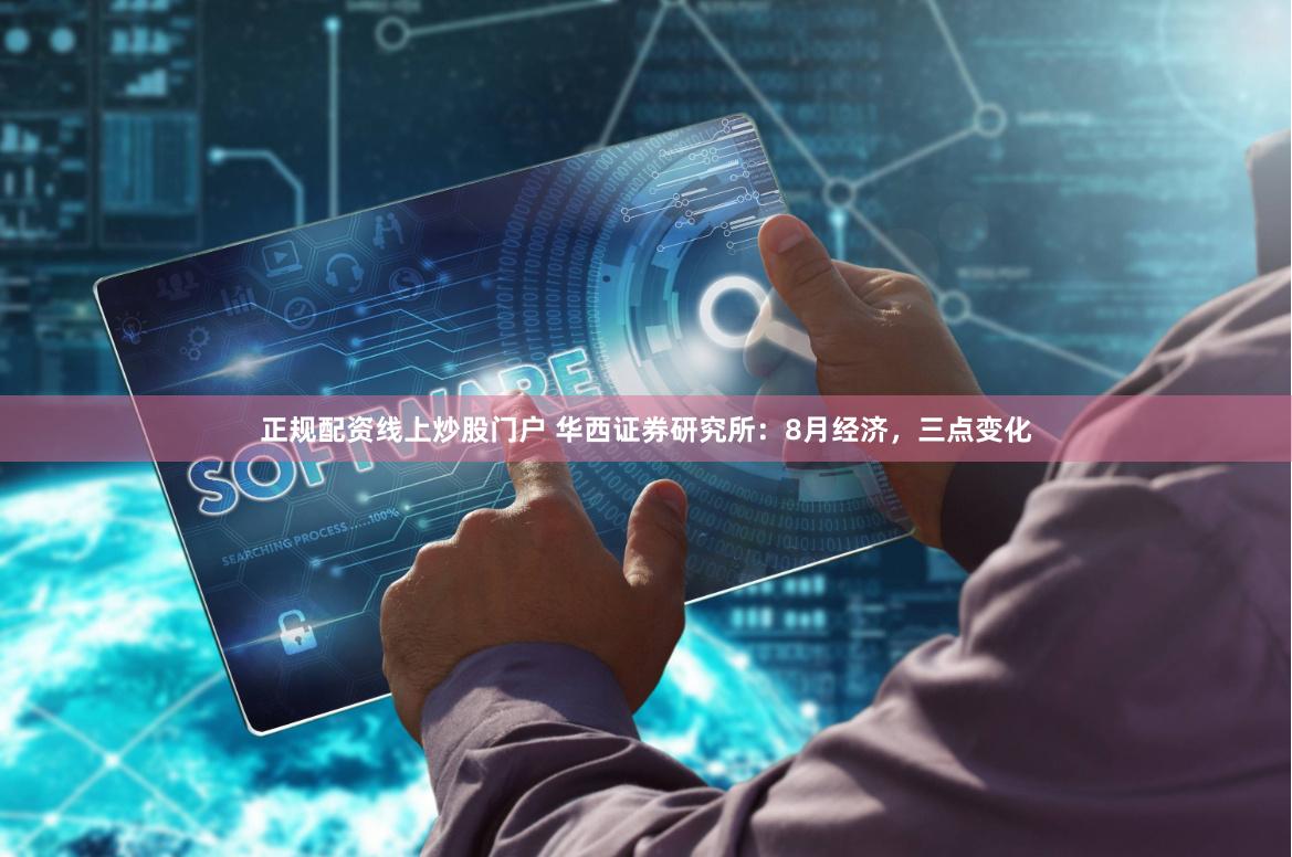 正规配资线上炒股门户 华西证券研究所：8月经济，三点变化