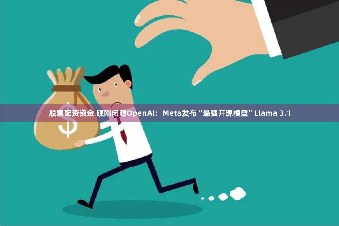 股票配资资金 硬刚闭源OpenAI：Meta发布“最强开源模型”Llama 3.1