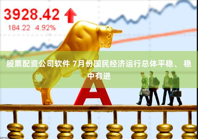 股票配资公司软件 7月份国民经济运行总体平稳、 稳中有进