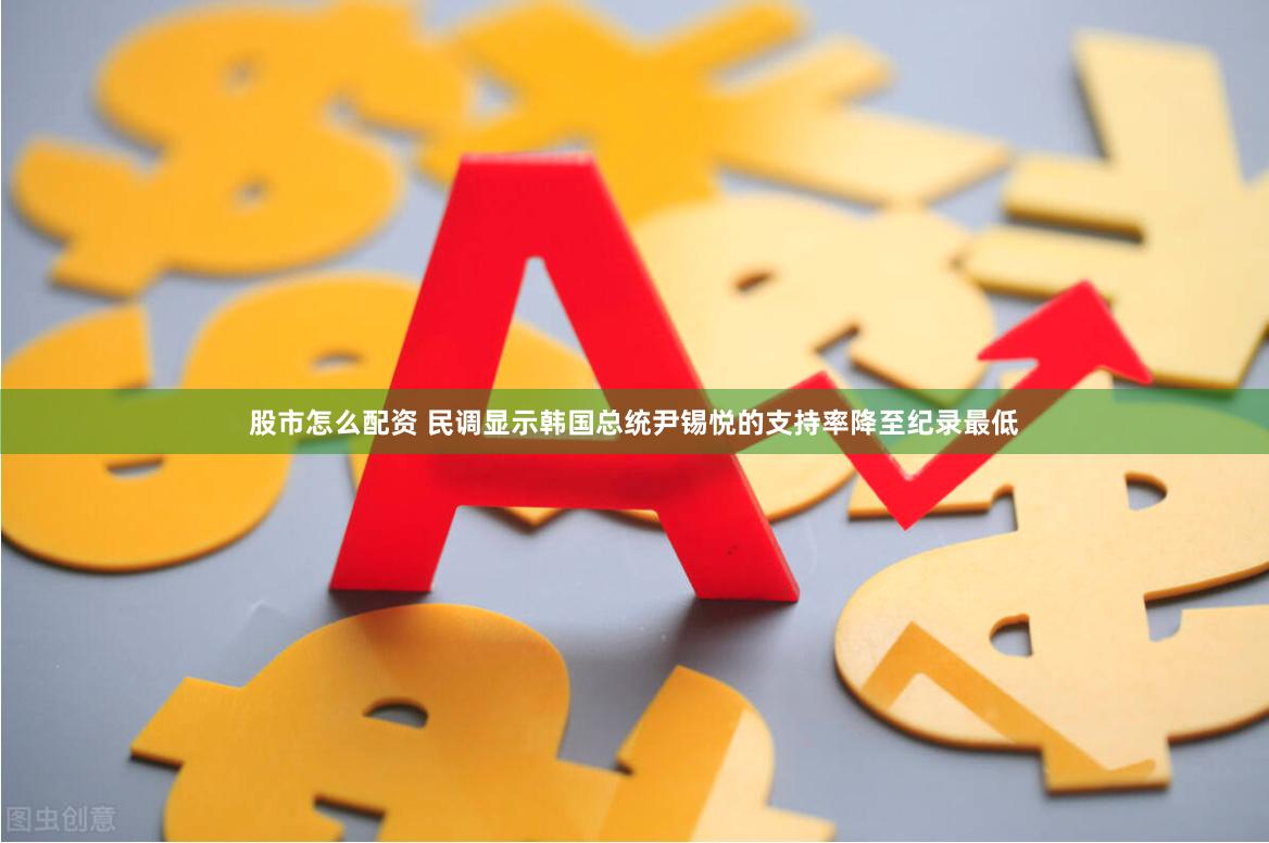 股市怎么配资 民调显示韩国总统尹锡悦的支持率降至纪录最低