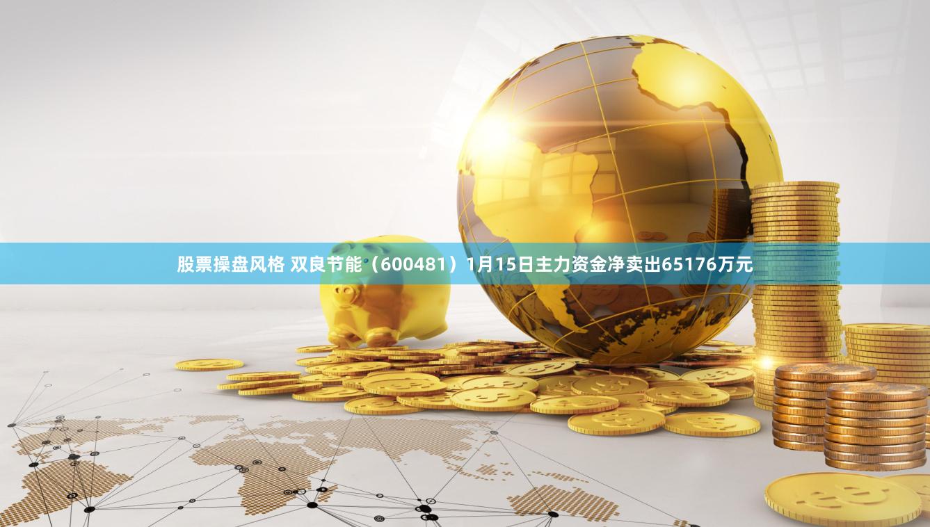 股票操盘风格 双良节能（600481）1月15日主力资金净卖出65176万元
