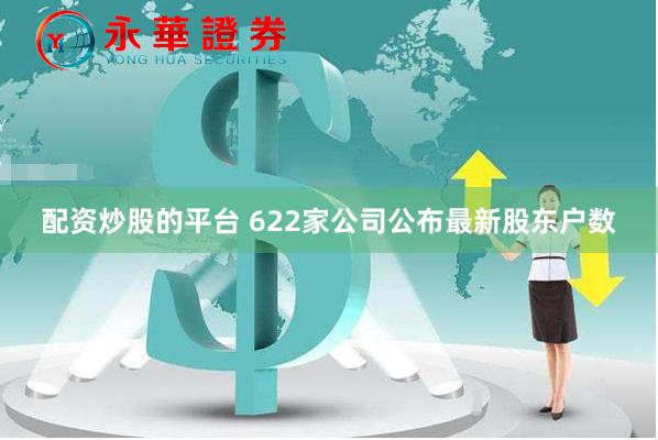 配资炒股的平台 622家公司公布最新股东户数