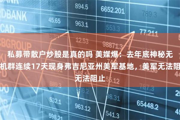 私募带散户炒股是真的吗 美媒爆：去年底神秘无人机群连续17天现身弗吉尼亚州美军基地，美军无法阻止