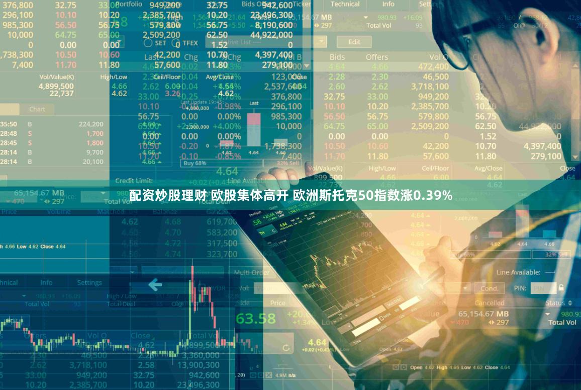 配资炒股理财 欧股集体高开 欧洲斯托克50指数涨0.39%