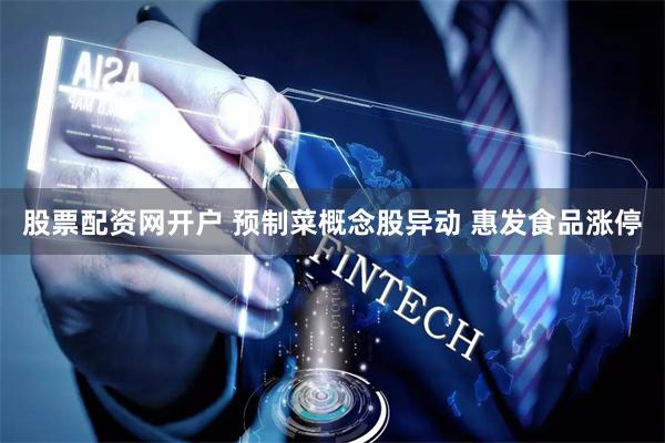 股票配资网开户 预制菜概念股异动 惠发食品涨停