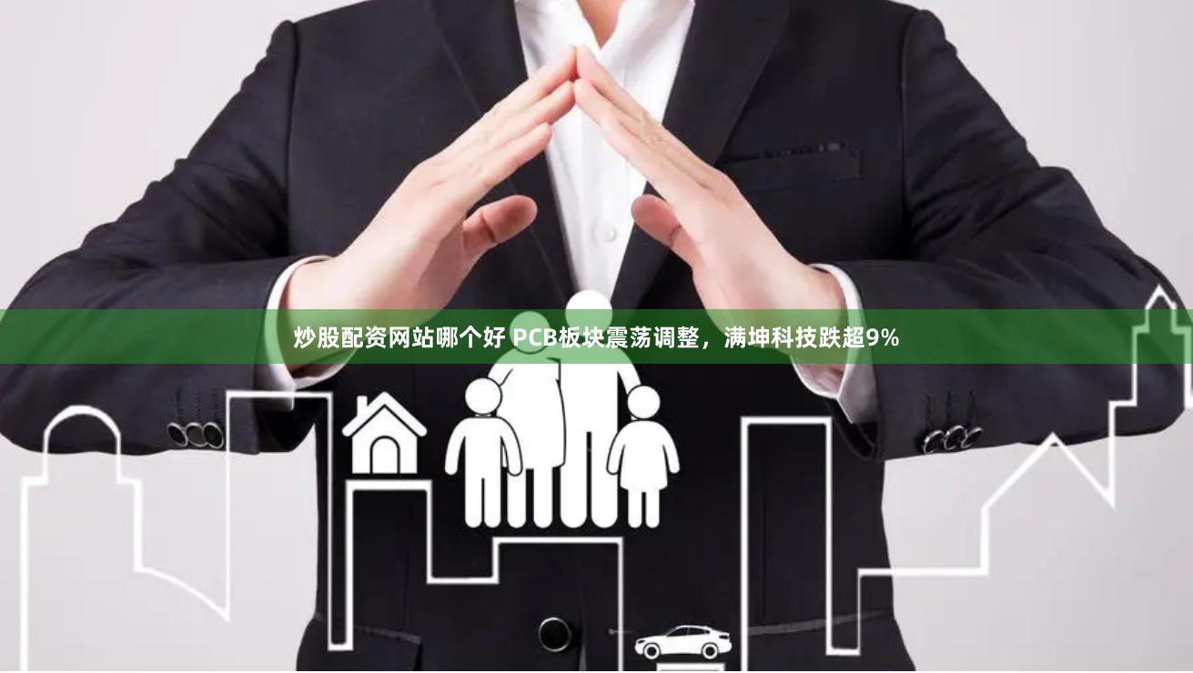 炒股配资网站哪个好 PCB板块震荡调整，满坤科技跌超9%