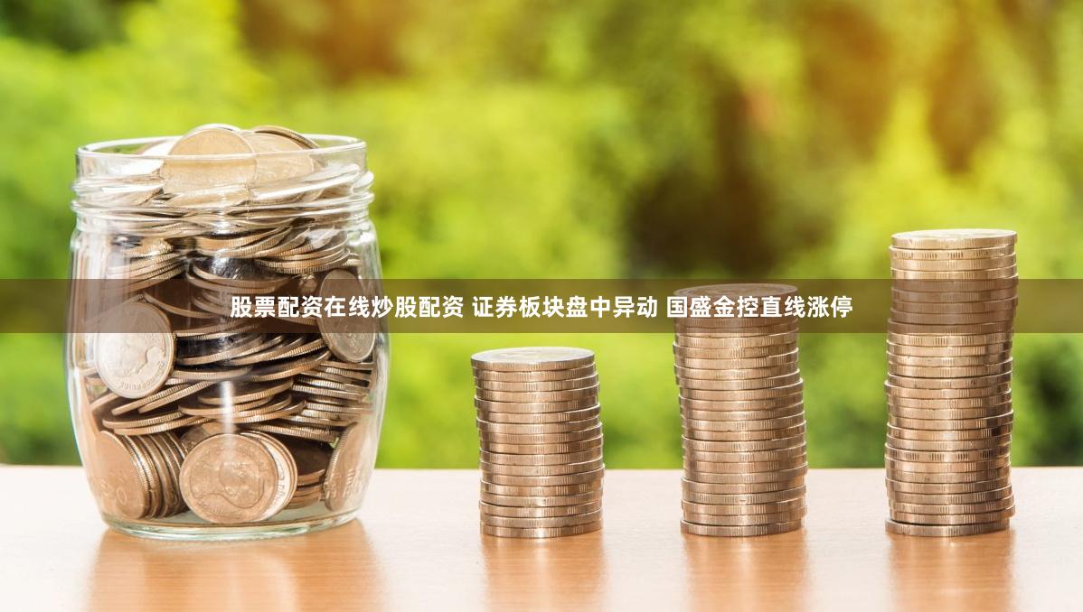 股票配资在线炒股配资 证券板块盘中异动 国盛金控直线涨停