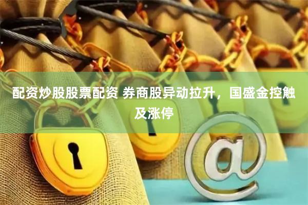配资炒股股票配资 券商股异动拉升，国盛金控触及涨停