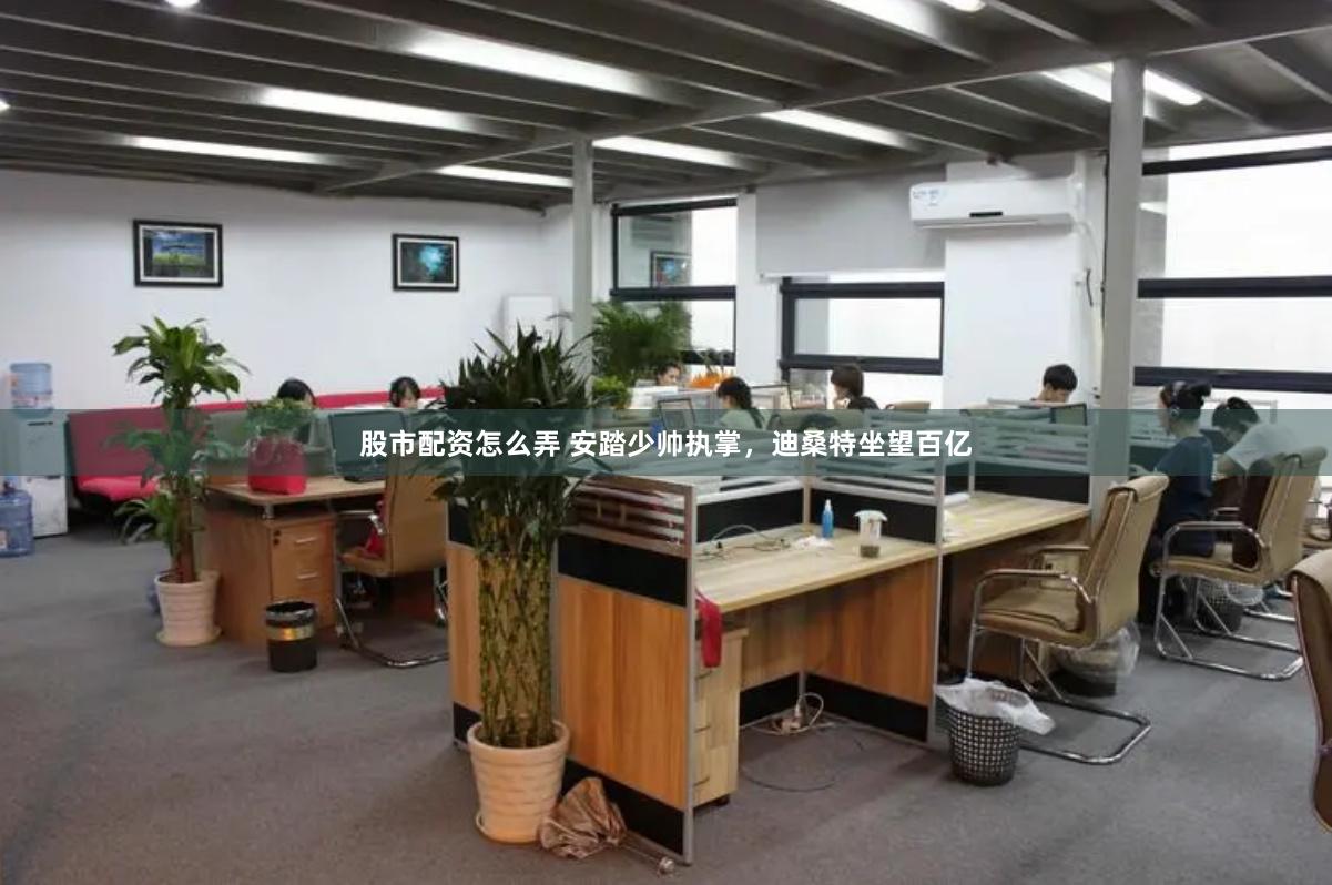 股市配资怎么弄 安踏少帅执掌，迪桑特坐望百亿