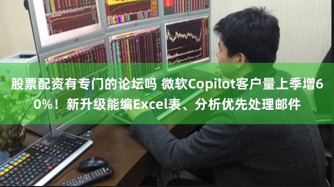 股票配资有专门的论坛吗 微软Copilot客户量上季增60%！新升级能编Excel表、分析优先处理邮件