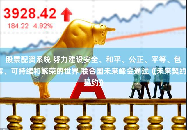 股票配资系统 努力建设安全、和平、公正、平等、包容、可持续和繁荣的世界 联合国未来峰会通过《未来契约》