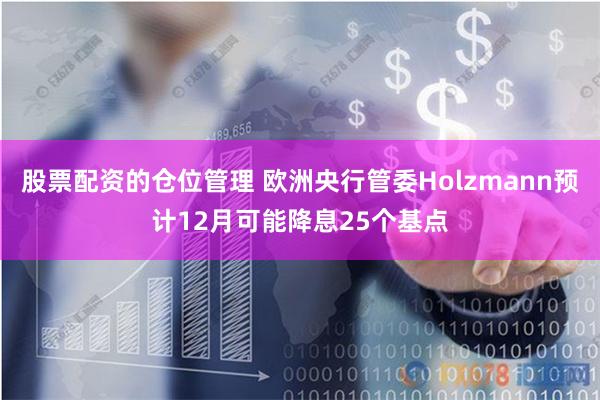 股票配资的仓位管理 欧洲央行管委Holzmann预计12月可能降息25个基点
