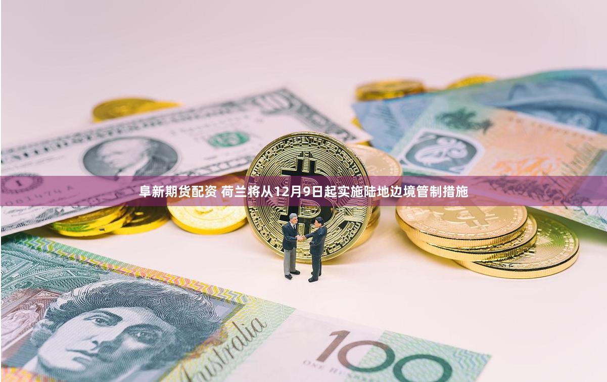 阜新期货配资 荷兰将从12月9日起实施陆地边境管制措施
