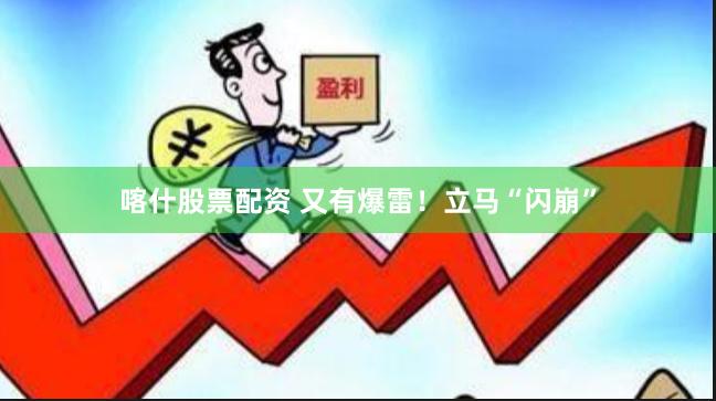 喀什股票配资 又有爆雷！立马“闪崩”