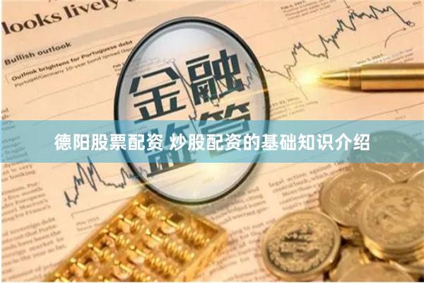 德阳股票配资 炒股配资的基础知识介绍