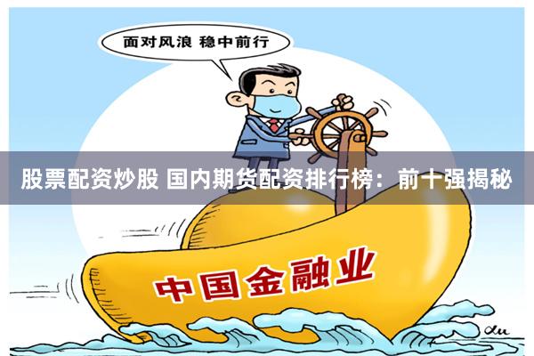 股票配资炒股 国内期货配资排行榜：前十强揭秘