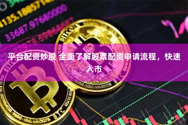 平台配资炒股 全面了解股票配资申请流程，快速入市