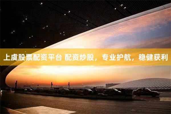 上虞股票配资平台 配资炒股，专业护航，稳健获利
